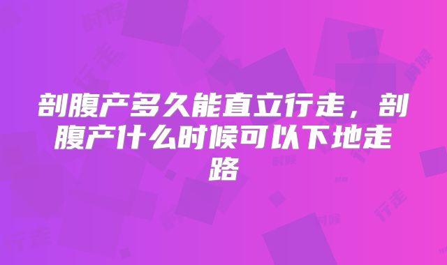 剖腹产多久能直立行走，剖腹产什么时候可以下地走路