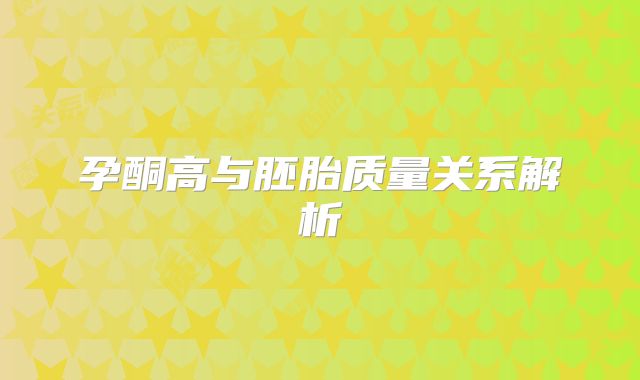 孕酮高与胚胎质量关系解析