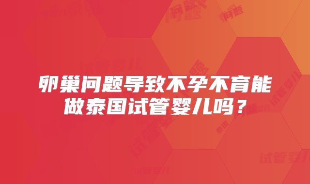 卵巢问题导致不孕不育能做泰国试管婴儿吗？
