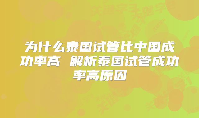 为什么泰国试管比中国成功率高 解析泰国试管成功率高原因