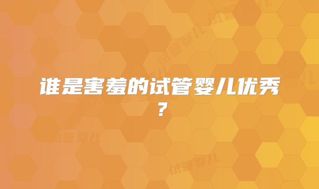 谁是害羞的试管婴儿优秀？
