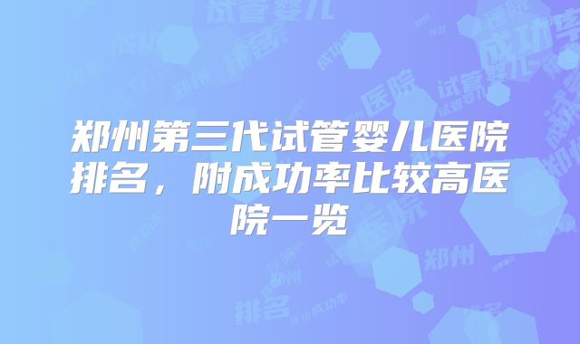 郑州第三代试管婴儿医院排名，附成功率比较高医院一览
