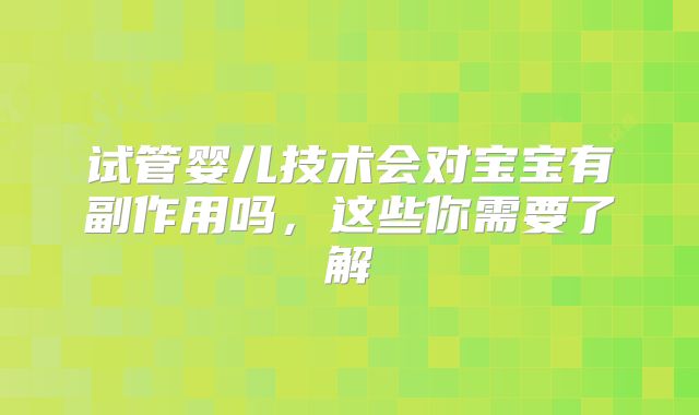 试管婴儿技术会对宝宝有副作用吗，这些你需要了解