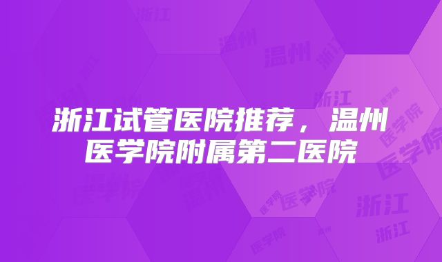浙江试管医院推荐，温州医学院附属第二医院