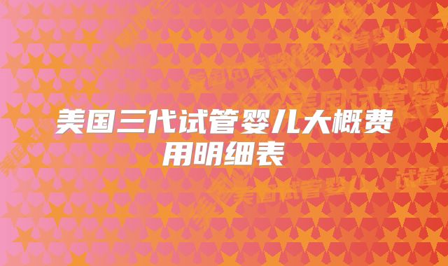 美国三代试管婴儿大概费用明细表