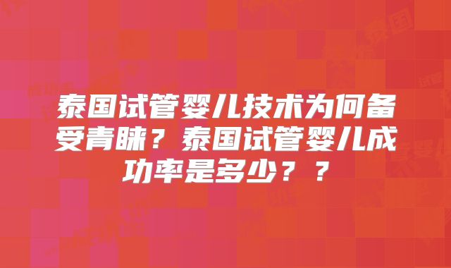 泰国试管婴儿技术为何备受青睐？泰国试管婴儿成功率是多少？？