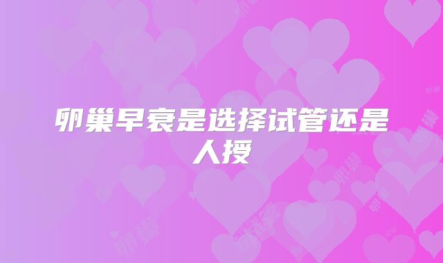 卵巢早衰是选择试管还是人授