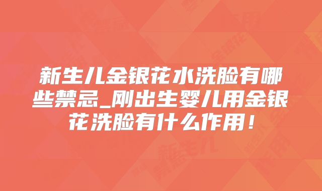 新生儿金银花水洗脸有哪些禁忌_刚出生婴儿用金银花洗脸有什么作用!