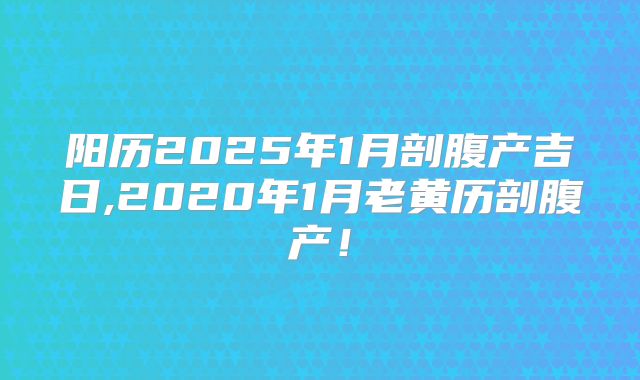 阳历2025年1月剖腹产吉日,2020年1月老黄历剖腹产!