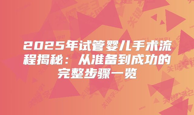 2025年试管婴儿手术流程揭秘：从准备到成功的完整步骤一览