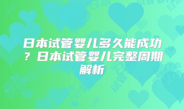 日本试管婴儿多久能成功？日本试管婴儿完整周期解析
