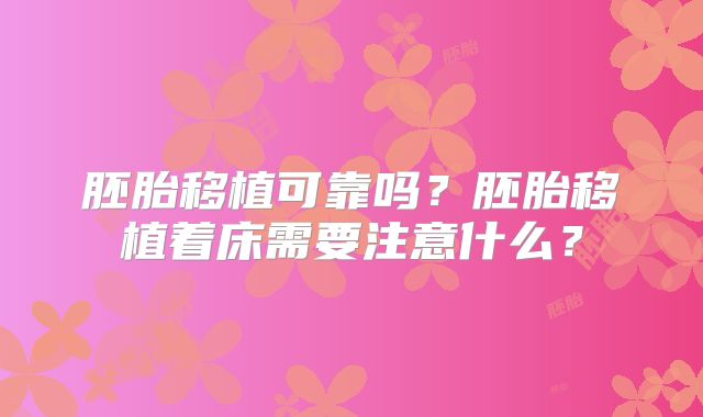 胚胎移植可靠吗？胚胎移植着床需要注意什么？