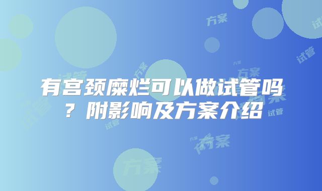 有宫颈糜烂可以做试管吗？附影响及方案介绍