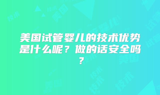 美国试管婴儿的技术优势是什么呢？做的话安全吗？
