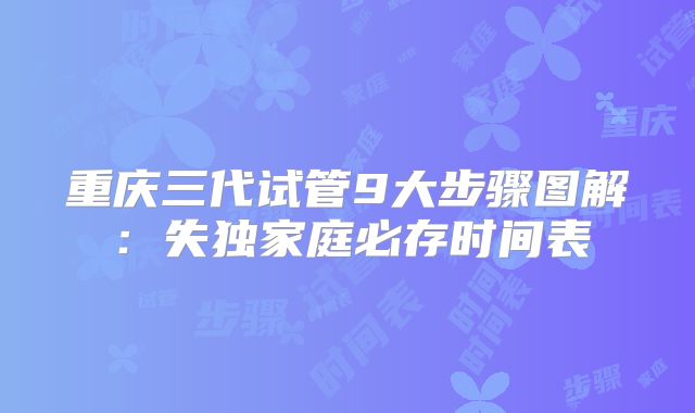 重庆三代试管9大步骤图解：失独家庭必存时间表