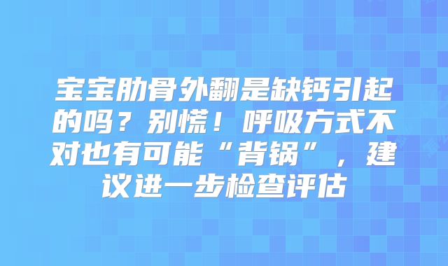 宝宝肋骨外翻是缺钙引起的吗？别慌！呼吸方式不对也有可能“背锅”，建议进一步检查评估