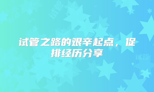 试管之路的艰辛起点，促排经历分享