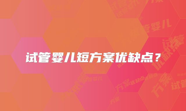 试管婴儿短方案优缺点?
