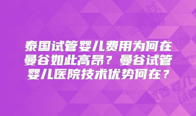 泰国试管婴儿费用为何在曼谷如此高昂？曼谷试管婴儿医院技术优势何在？