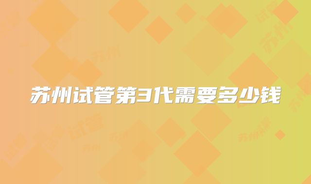苏州试管第3代需要多少钱