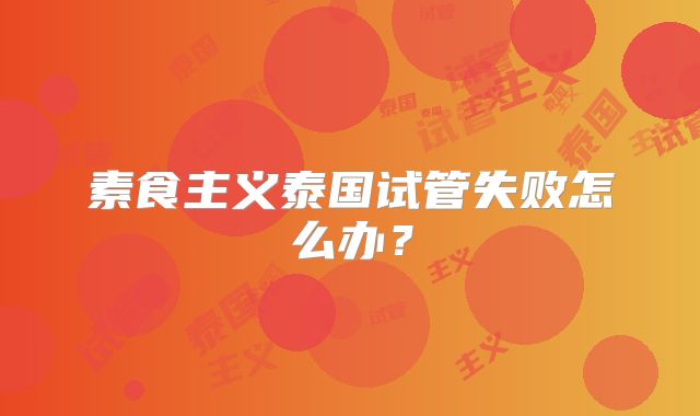 素食主义泰国试管失败怎么办？
