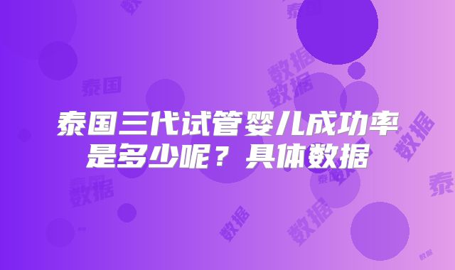 泰国三代试管婴儿成功率是多少呢?具体数据