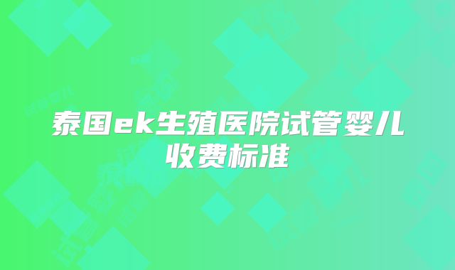 泰国ek生殖医院试管婴儿收费标准