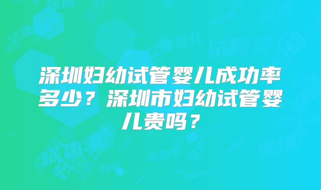 深圳妇幼试管婴儿成功率多少?深圳市妇幼试管婴儿贵吗?