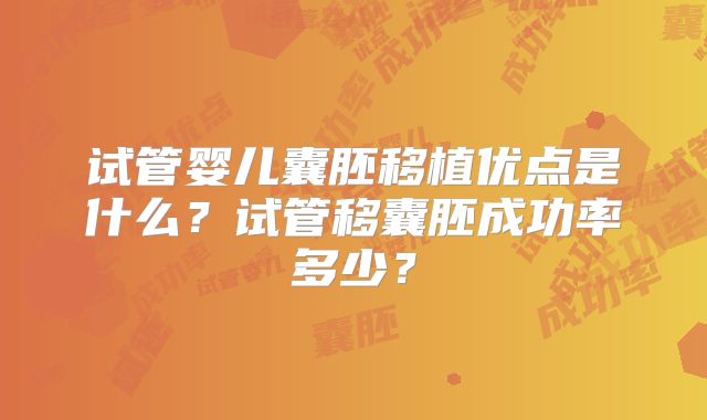 试管婴儿囊胚移植优点是什么？试管移囊胚成功率多少？