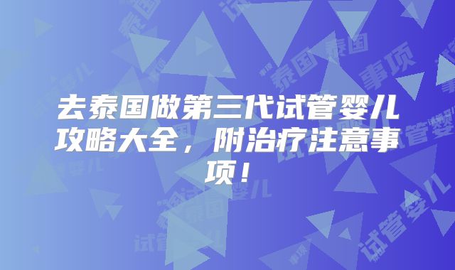 去泰国做第三代试管婴儿攻略大全,附治疗注意事项!