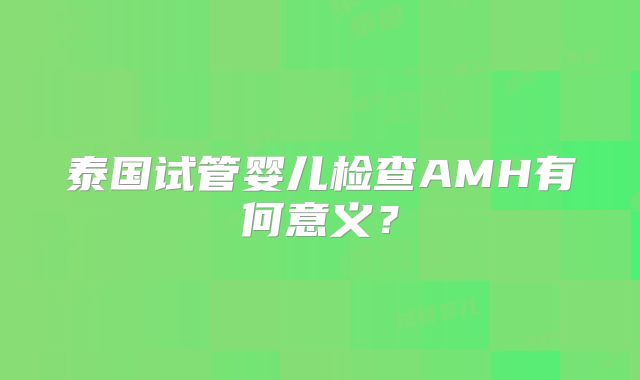 泰国试管婴儿检查AMH有何意义？