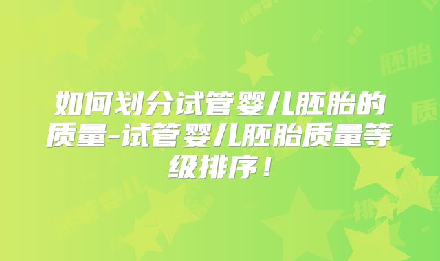如何划分试管婴儿胚胎的质量-试管婴儿胚胎质量等级排序！