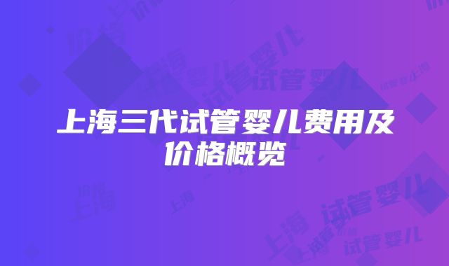 上海三代试管婴儿费用及价格概览