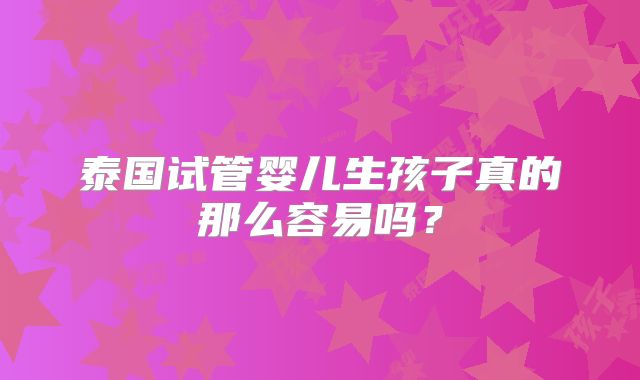 泰国试管婴儿生孩子真的那么容易吗？