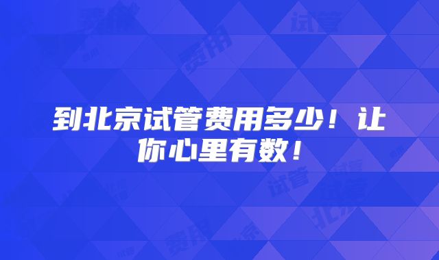 到北京试管费用多少！让你心里有数！