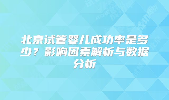 北京试管婴儿成功率是多少？影响因素解析与数据分析