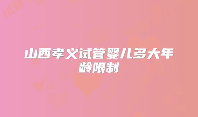 山西孝义试管婴儿多大年龄限制