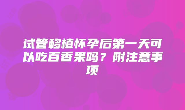 试管移植怀孕后第一天可以吃百香果吗？附注意事项