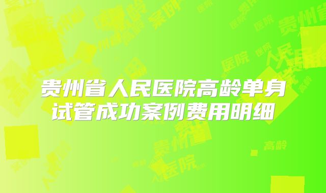 贵州省人民医院高龄单身试管成功案例费用明细