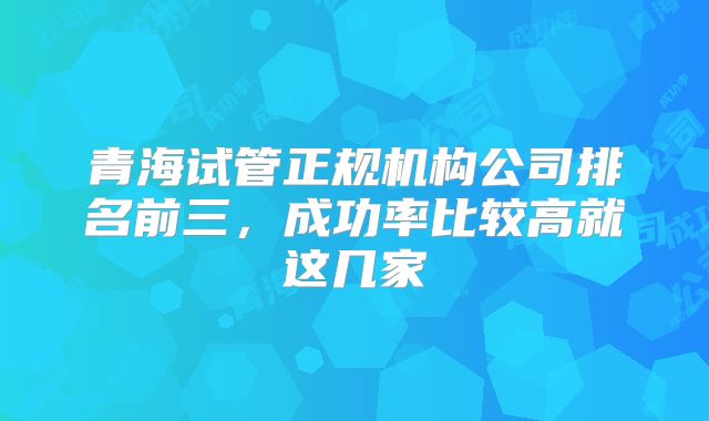 青海试管正规机构公司排名前三，成功率比较高就这几家