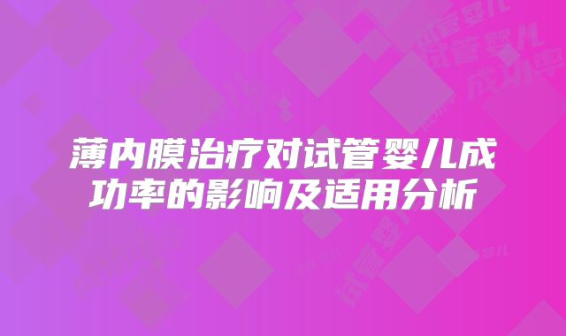 薄内膜治疗对试管婴儿成功率的影响及适用分析