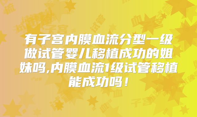 有子宫内膜血流分型一级做试管婴儿移植成功的姐妹吗,内膜血流1级试管移植能成功吗！