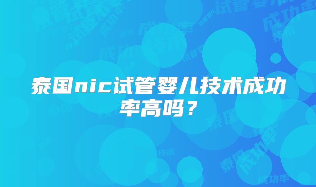 泰国nic试管婴儿技术成功率高吗？