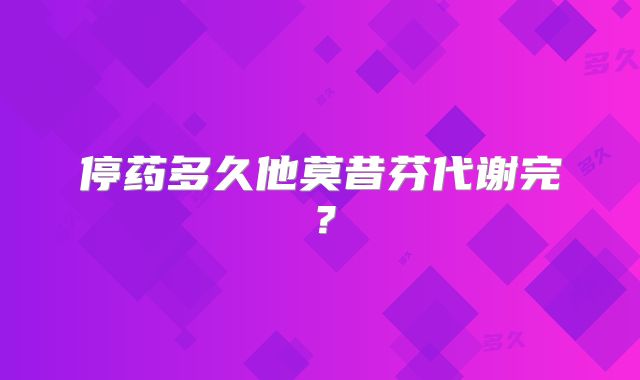停药多久他莫昔芬代谢完？