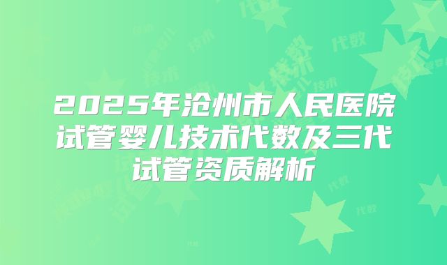 2025年沧州市人民医院试管婴儿技术代数及三代试管资质解析