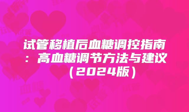 试管移植后血糖调控指南：高血糖调节方法与建议（2024版）
