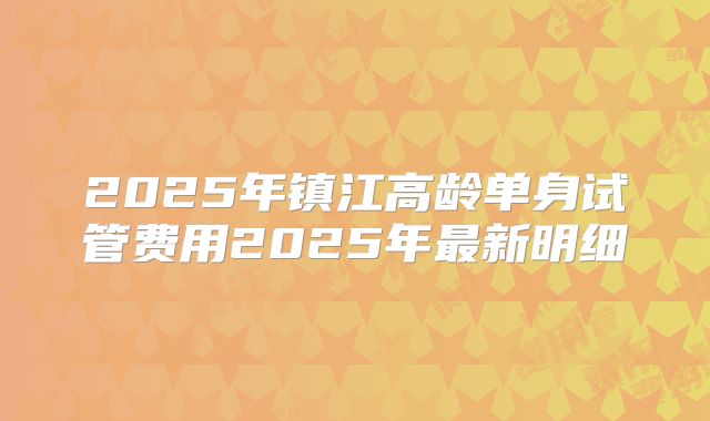 2025年镇江高龄单身试管费用2025年最新明细