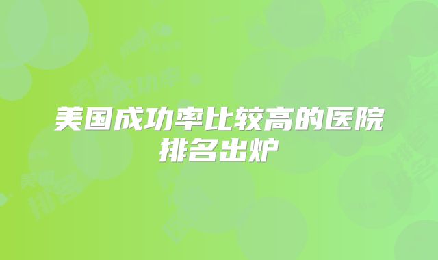 美国成功率比较高的医院排名出炉