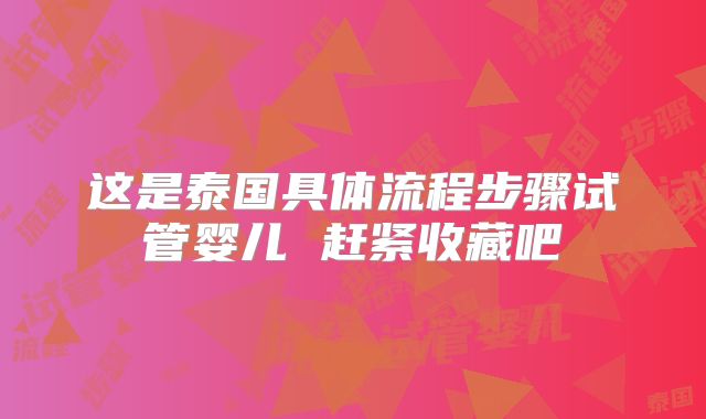 这是泰国具体流程步骤试管婴儿 赶紧收藏吧
