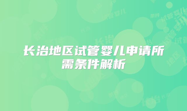 长治地区试管婴儿申请所需条件解析